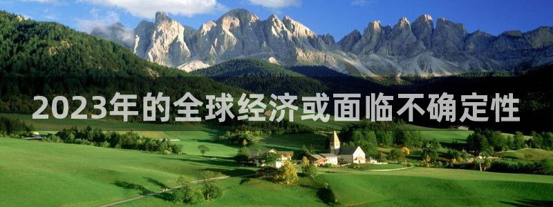 美狮贵宾会登陆：2023年的全球经济或面临不确定性