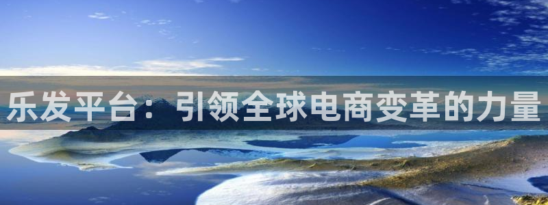 美狮贵宾会app注册地址：乐发平台：引领全球电商变革的力量
