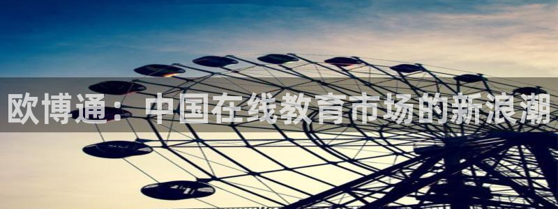 美狮贵宾会登录网：欧博通：中国在线教育市场的新浪潮