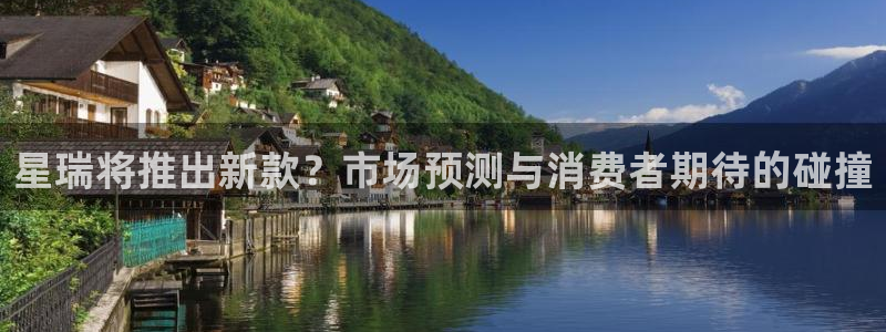 美狮贵宾会网址：星瑞将推出新款？市场预测与消费者期待的碰撞
