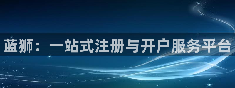 壹号电子娱乐app下载官网：蓝狮：一站式注册与开户服务平台