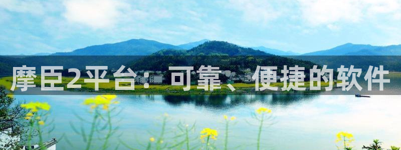 壹号大舞台官网入口：摩臣2平台：可靠、便捷的软件