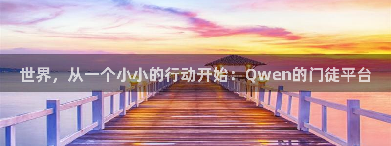 美狮贵宾会app官网下载：世界，从一个小小的行动开始：Qwen的门徒平台