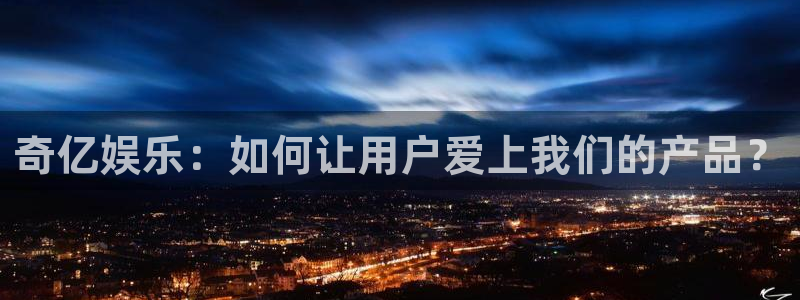 美狮贵宾会加拿大在线预测：奇亿娱乐：如何让用户爱上我们的产品？