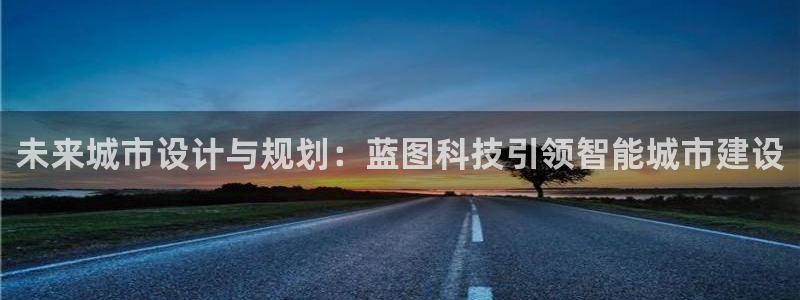 壹号app下载官网娱乐：未来城市设计与规划：蓝图科技引领智能城市建设
