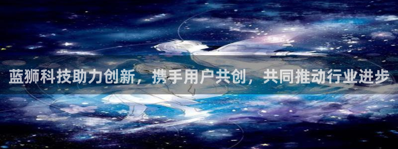 美狮贵宾会下载链接：蓝狮科技助力创新，携手用户共创，共同推动行业进步