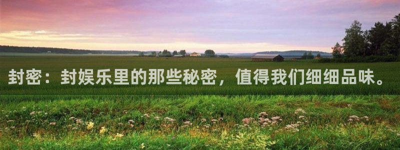 美狮贵宾会ccmpc：封密：封娱乐里的那些秘密，值得我们细细品味。