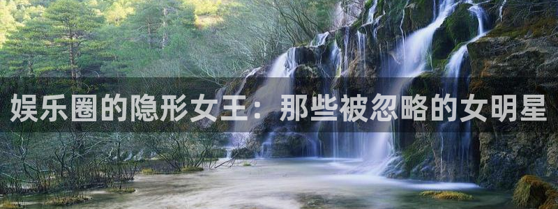 美狮贵宾会官网下载：娱乐圈的隐形女王：那些被忽略的女明星