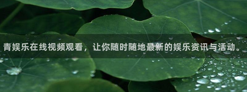 美狮贵宾会官网：青娱乐在线视频观看，让你随时随地最新的娱乐资讯与活动。