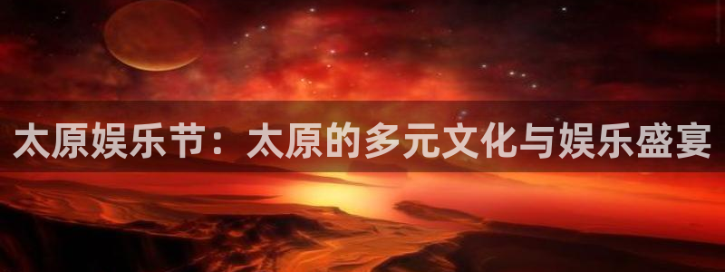 美狮贵宾会平台官网入口：太原娱乐节：太原的多元文化与娱乐盛宴