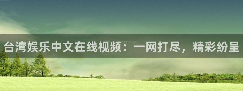 美狮贵宾会.ccm苹果版：台湾娱乐中文在线视频：一网打尽，精彩纷呈